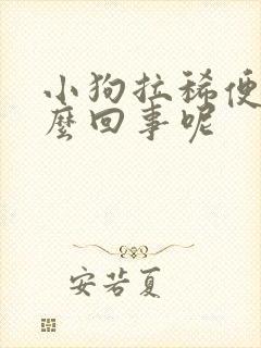 小狗拉稀便血怎么回事呢