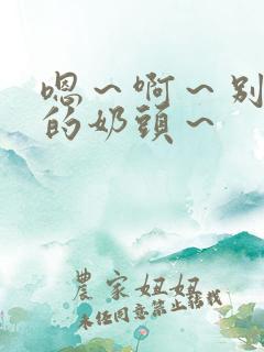 嗯～啊～别揉我的奶头～