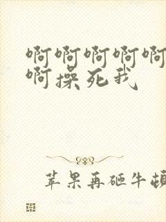 啊啊啊啊啊啊啊啊操死我