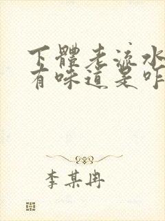 下体老流水,还有味道是咋回事呢