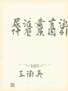 尿液黄有泡泡是什么原因引起的