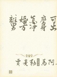 离婚怎么可以让男方净身出户