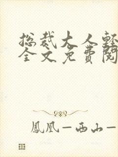 总裁大人轻一点全文免费阅读