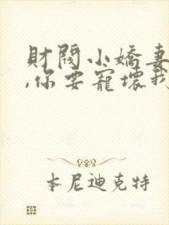 财阀小娇妻:叔,你要宠坏我了小说