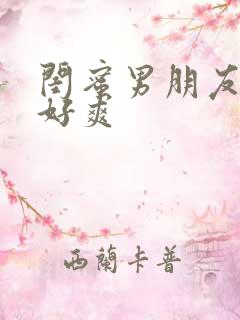 闺蜜男朋友好大好爽