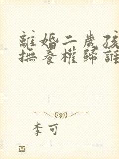 离婚二岁孩子的抚养权归谁