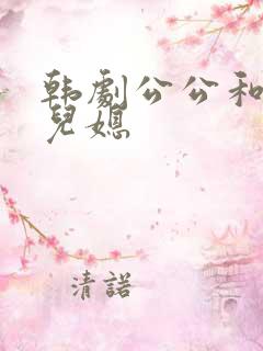 韩剧公公和二个儿媳