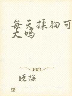 每天揉胸可以变大吗