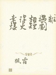 幸得相遇离婚时爆火短剧