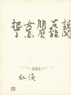 把女朋友说生气了怎么能哄她开心