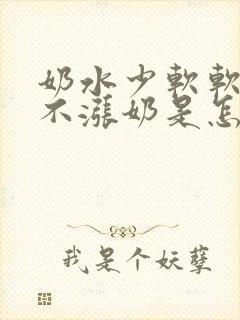 奶水少软软的都不涨奶是怎么回事