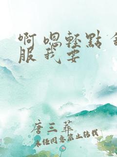 啊 嗯轻点 舒服 我要