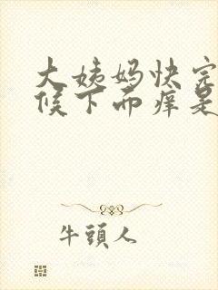 大姨妈快完的时候下面痒是怎么回事