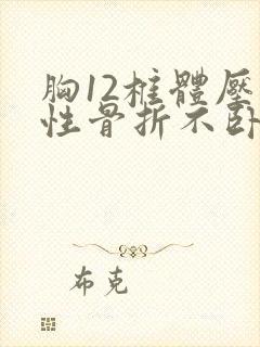 胸12椎体压缩性骨折不卧床有后遗症不