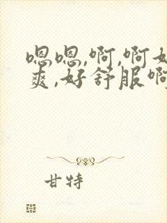 嗯嗯,啊,啊好爽,好舒服啊