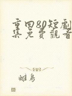 重回80短剧全集免费观看