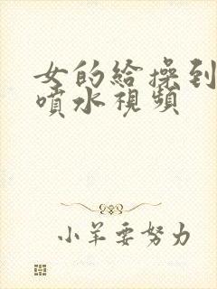 女的给操到高潮喷水视频