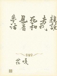 梦见死去亲人还活着和我说话好不好