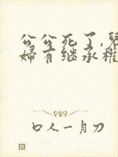 公公死了,儿媳妇有继承权么?