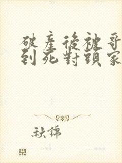 破产后被哥哥扔到死对头家里短剧