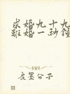 求婚九十九次,离婚一秒钟全集