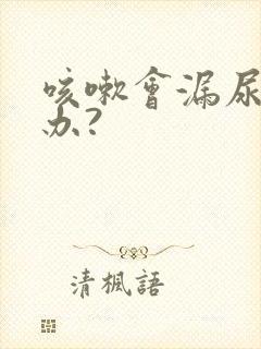 咳嗽会漏尿怎么办?