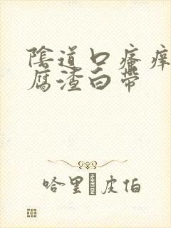 阴道口瘙痒有豆腐渣白带