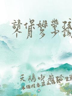 请保姆带孩子一个月多少钱