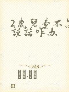 2岁儿童不怎么说话咋办