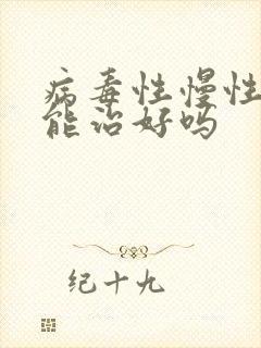 病毒性慢性肝炎能治好吗