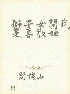 狮子女问我是不是喜欢她