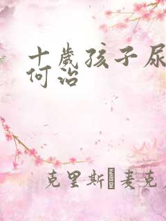 十岁孩子尿床如何治