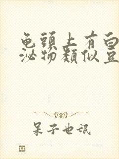 龟头上有白色分泌物类似豆腐渣是什么原因