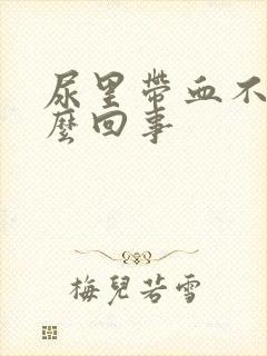 尿里带血不痛怎么回事