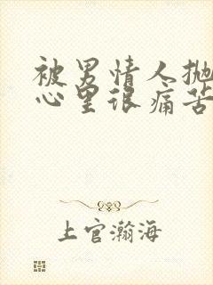 被男情人抛弃,心里很痛苦怎么办?