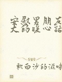 安慰男朋友压力大的暖心话