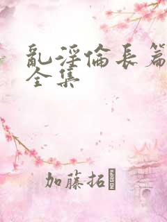 乱淫伦长篇小说全集