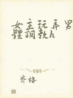 女主玩弄男主身体调教h