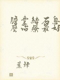 胆囊结石息肉怎么治疗最好的方法