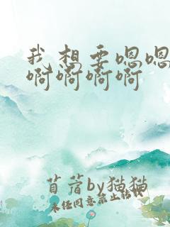 我想要嗯嗯嗯啊啊啊啊啊