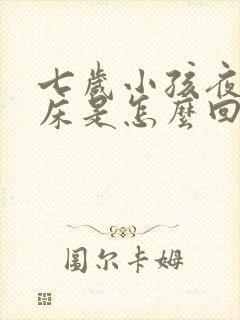 七岁小孩夜里尿床是怎么回事?