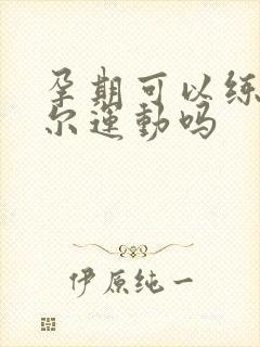 孕期可以练凯格尔运动吗