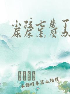 小孩七岁了经常尿床怎么办