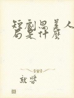 短剧思美人大结局是什么