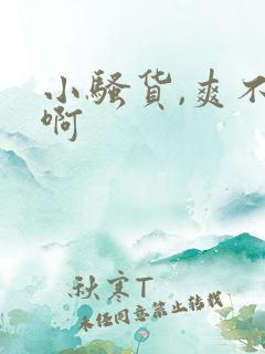 小骚货,爽不爽啊