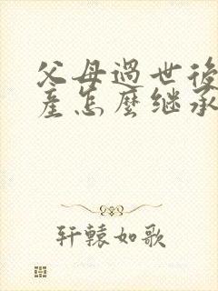 父母过世后的房产怎么继承