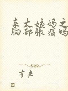 来大姨妈之前会胸部胀痛吗