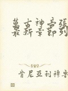 万古神帝张若尘最新章节列