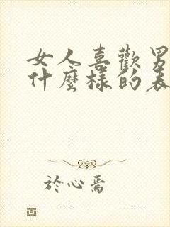 女人喜欢男人是什么样的表现