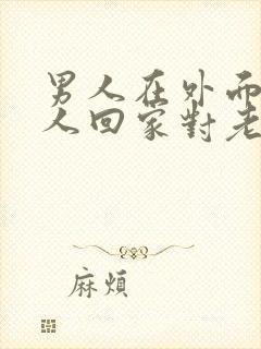 男人在外面有女人回家对老婆很好